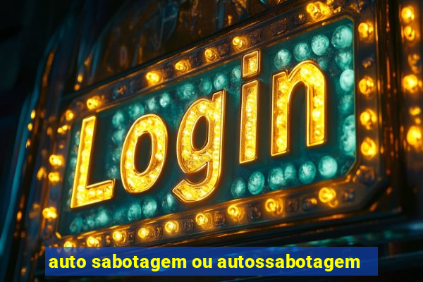 auto sabotagem ou autossabotagem